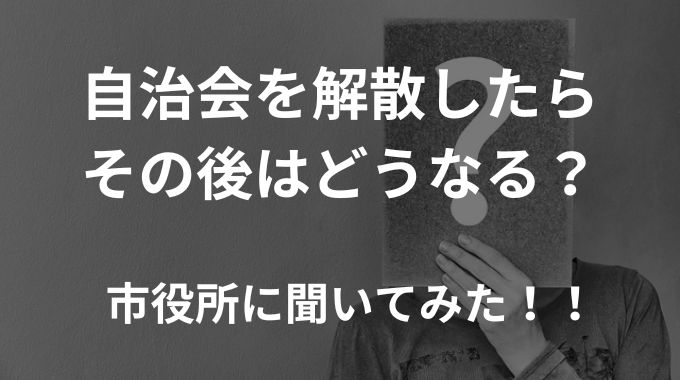 自治会を解散したらその後どうなるのか自治会役員の私が市役所に聞いてみた！！