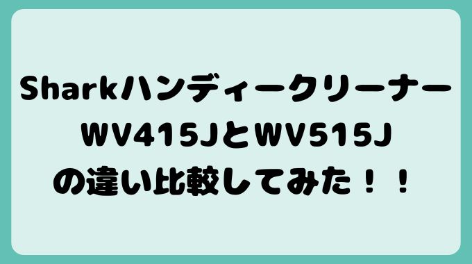 SharkハンディークリーナーWV415JとWV515Jの違い比較