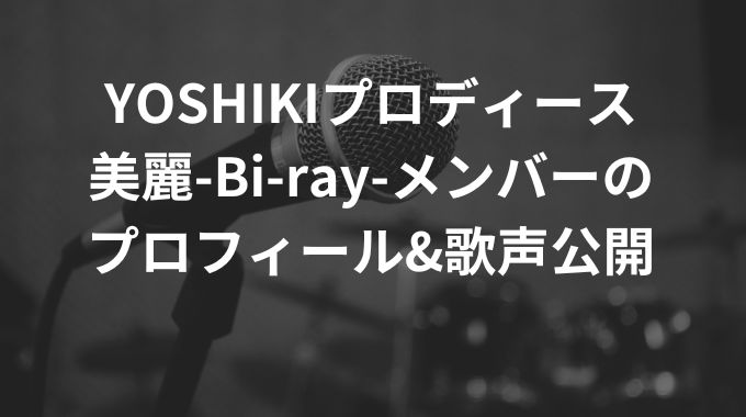 美麗-Bi-ray-メンバーのプロフィールは？話題の歌声も公開！